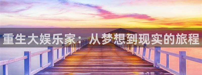 新城平台网页版登录：重生大娱乐家：从梦想到现实的旅程