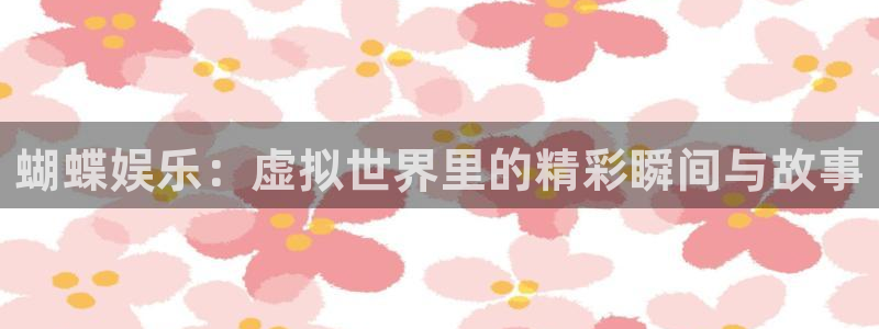 新城平台：蝴蝶娱乐：虚拟世界里的精彩瞬间与故事
