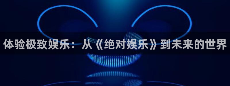 新城平台官网：体验极致娱乐：从《绝对娱乐》到未来的世界