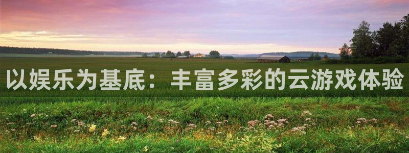 新城平台官网：以娱乐为基底：丰富多彩的云游戏体验