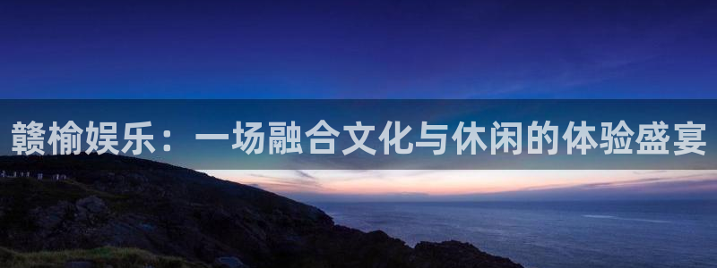 新城平台登录：赣榆娱乐：一场融合文化与休闲的体验盛宴